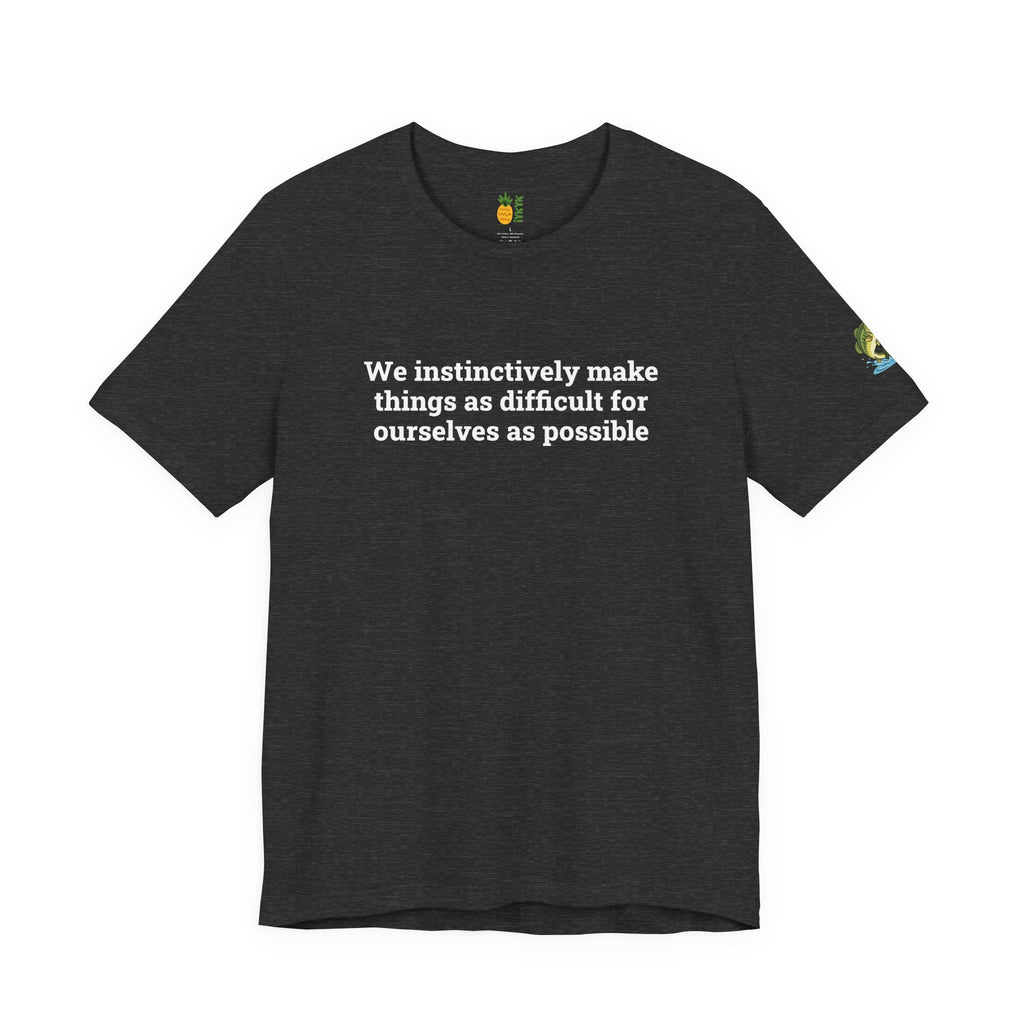 We instinctively make things as difficult for ourselves as possible