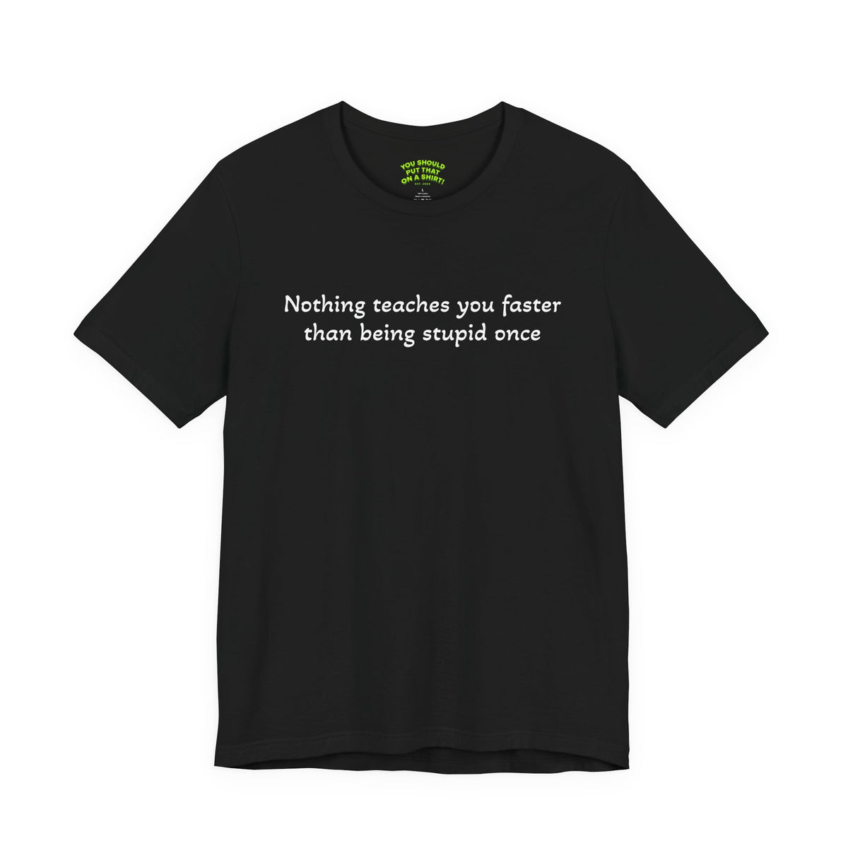 Nothing teaches you faster than being stupid once