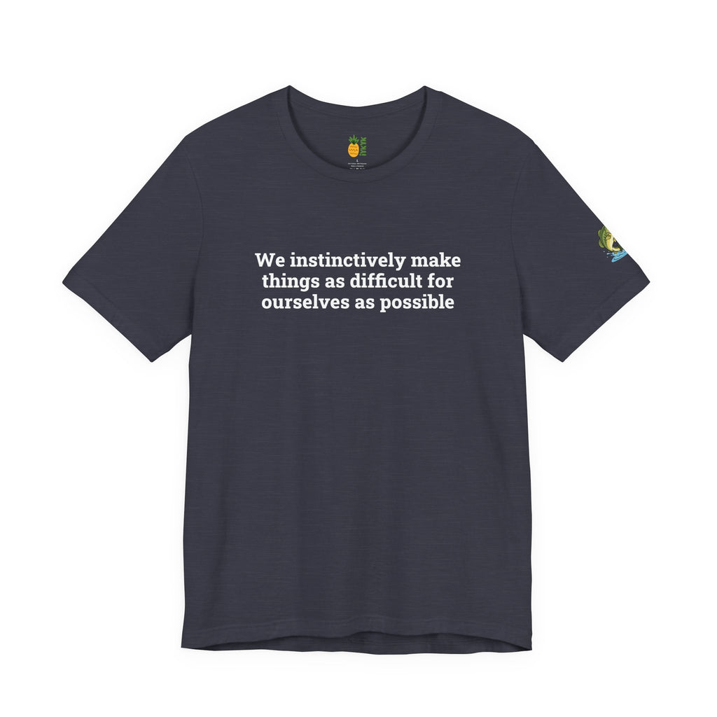 We instinctively make things as difficult for ourselves as possible