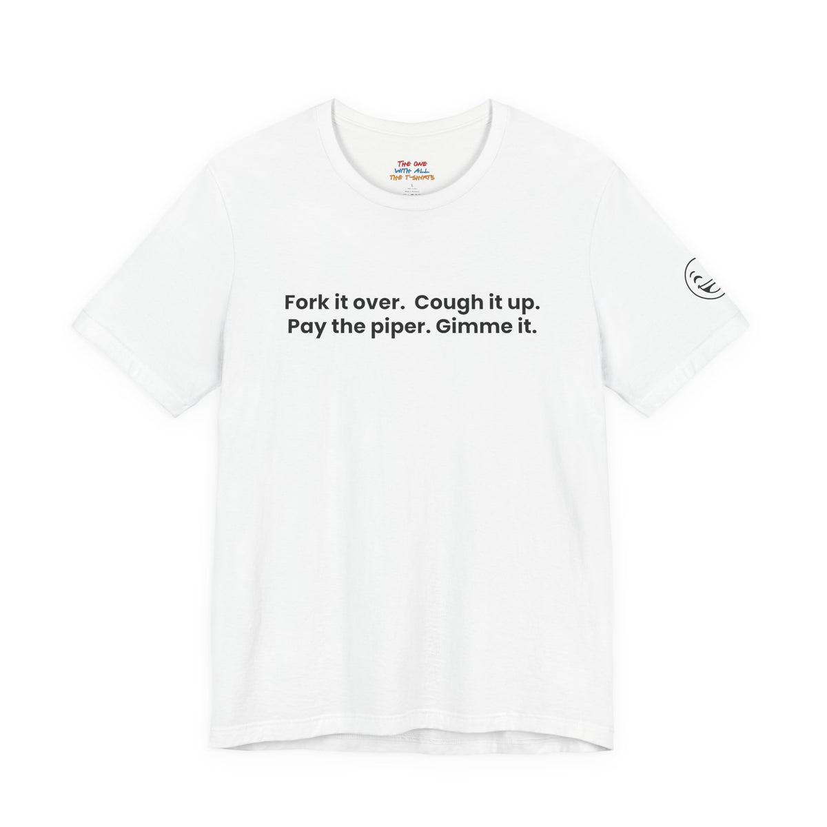 Fork it over. Cough it up. Pay the piper. Gimme it.
