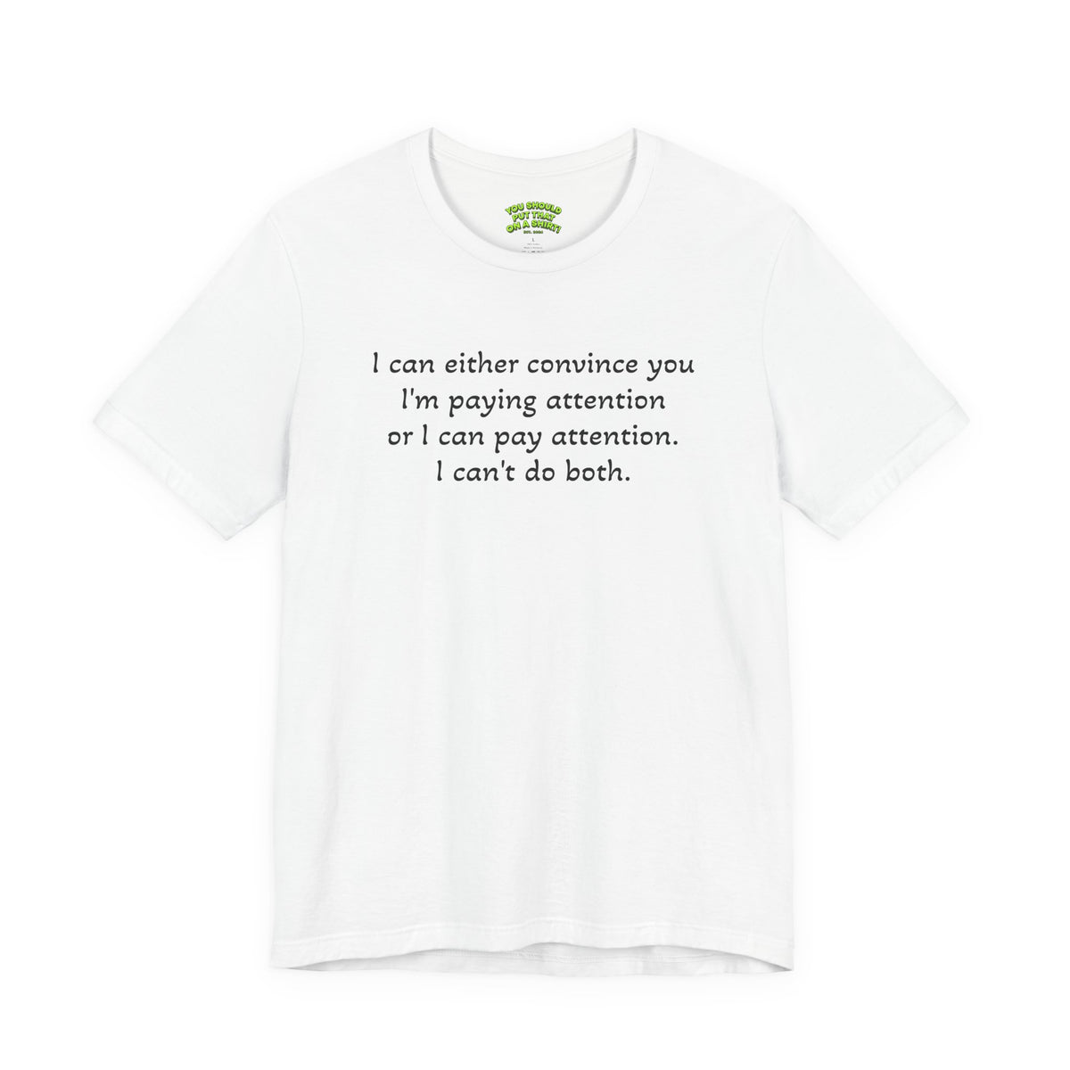 I can either convince you I'm paying attention or I can pay attention. I can't do both.