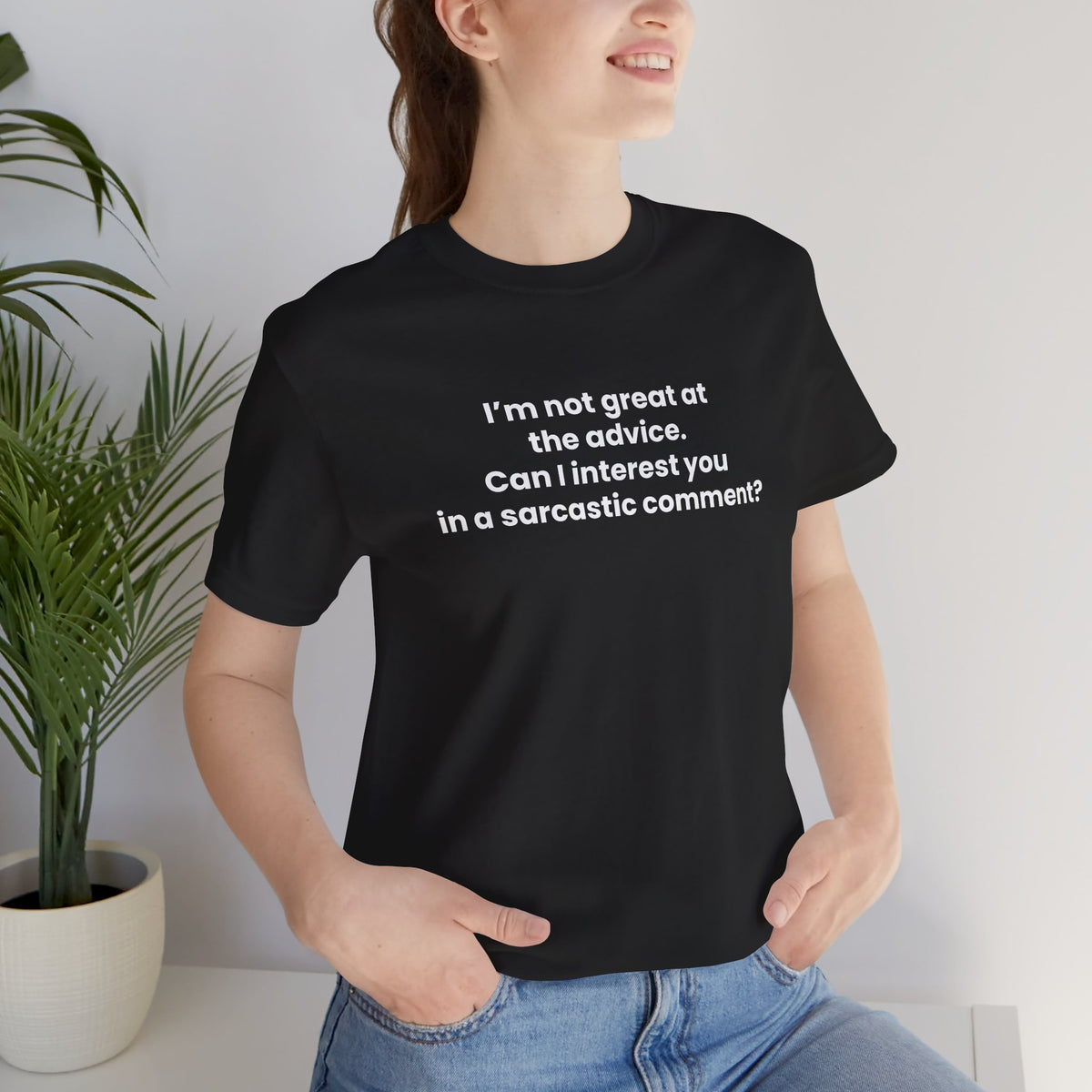 I’m not great at the advice. Can I interest you in a sarcastic comment? -Chandler