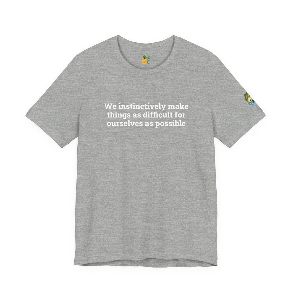 We instinctively make things as difficult for ourselves as possible