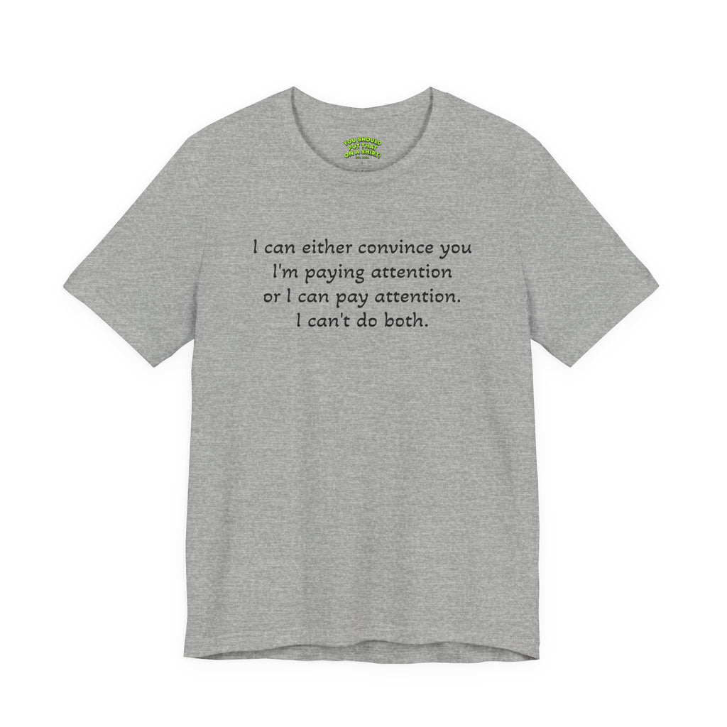 I can either convince you I'm paying attention or I can pay attention. I can't do both.