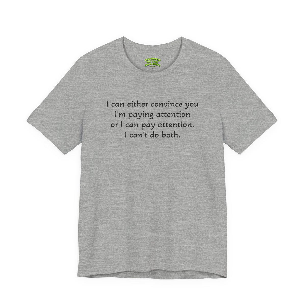 I can either convince you I'm paying attention or I can pay attention. I can't do both.
