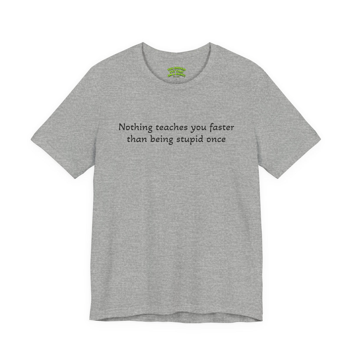 Nothing teaches you faster than being stupid once
