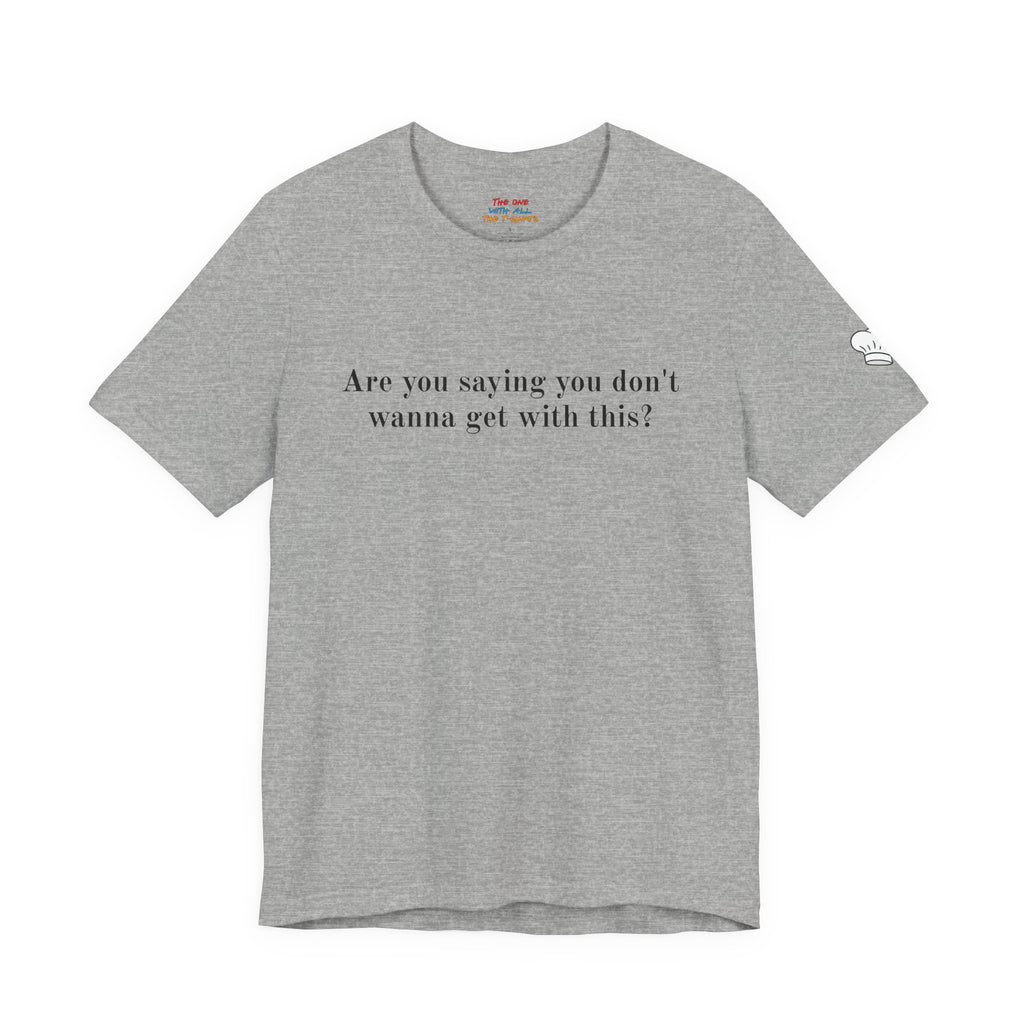 Are you saying you don't wanna get with this?