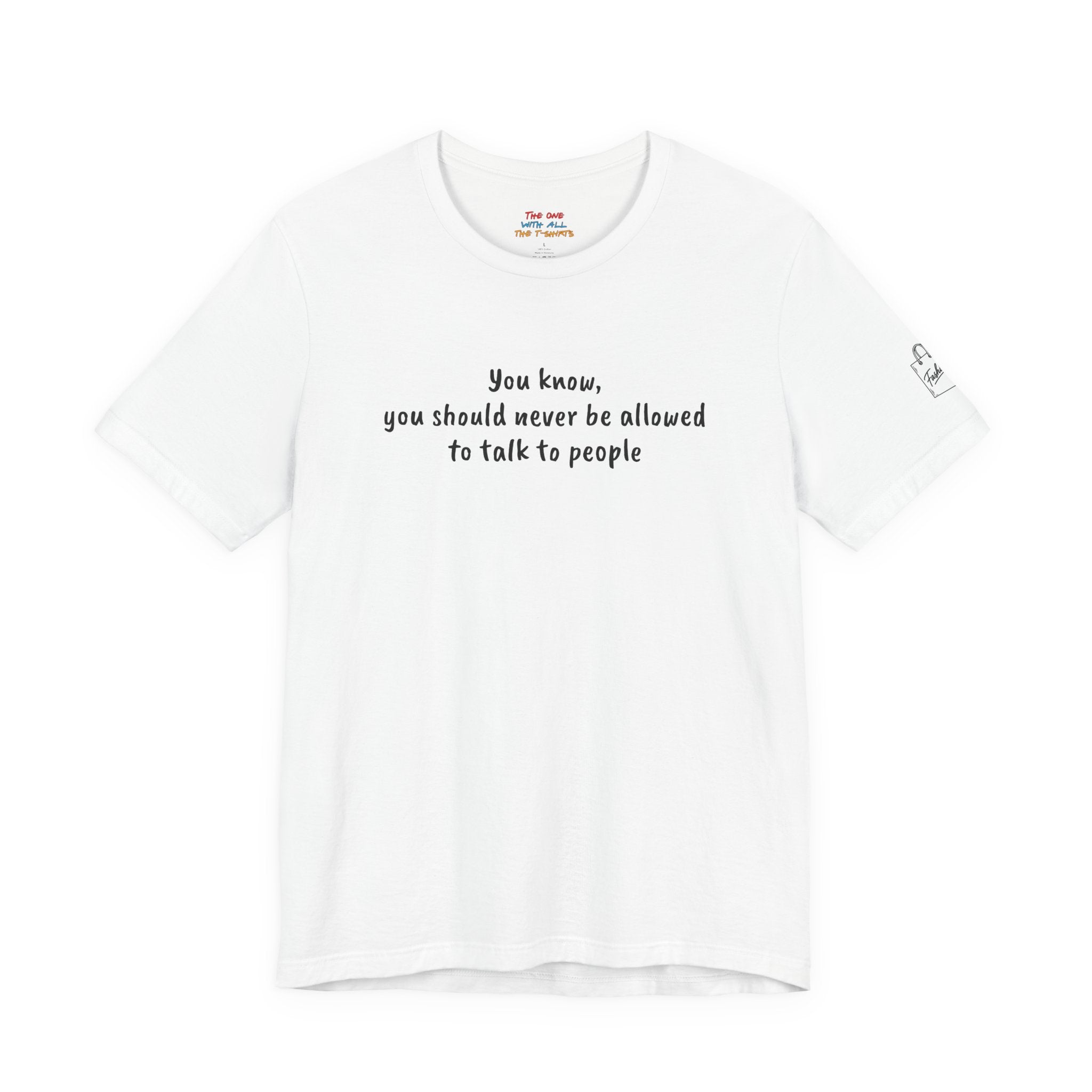 You know, you should never be allowed to talk to people Quote T-Shirt – Rachel Inspired