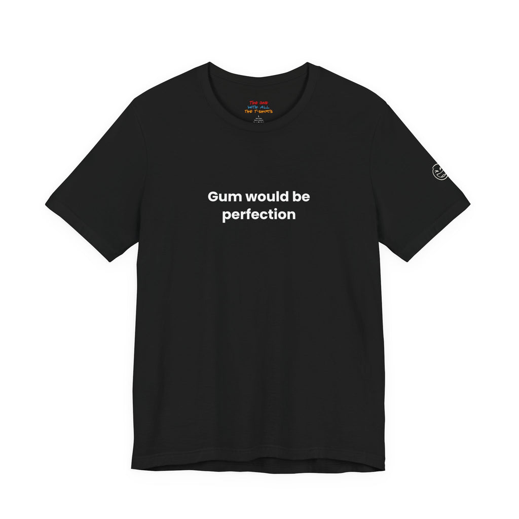 Gum Would Be Perfection Quote T-Shirt – Chandler Inspired