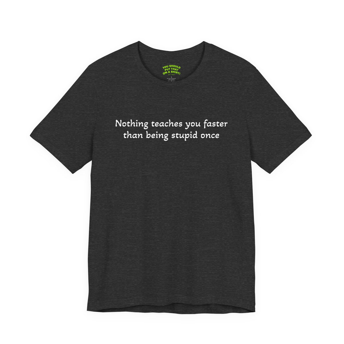 Nothing teaches you faster than being stupid once