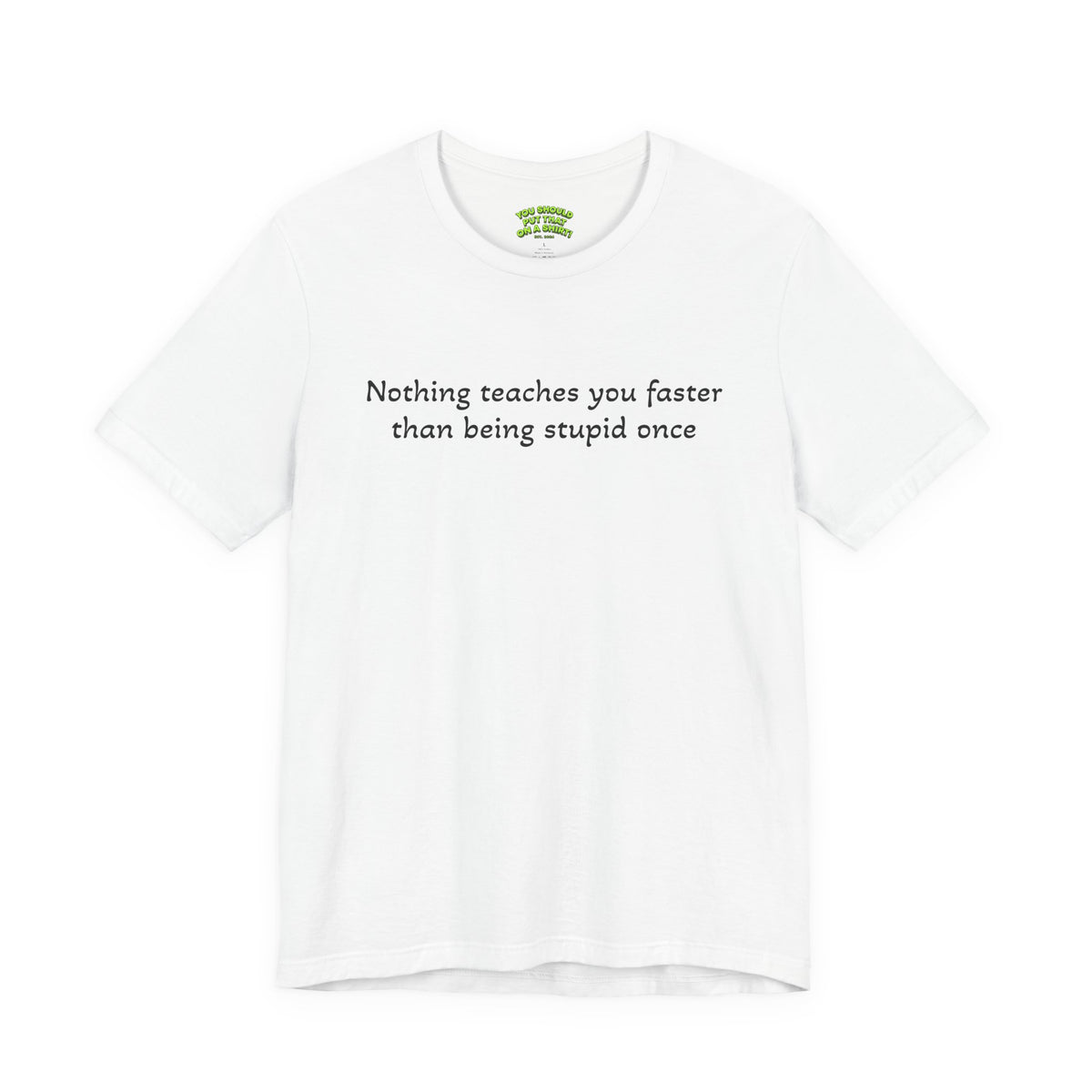 Nothing teaches you faster than being stupid once