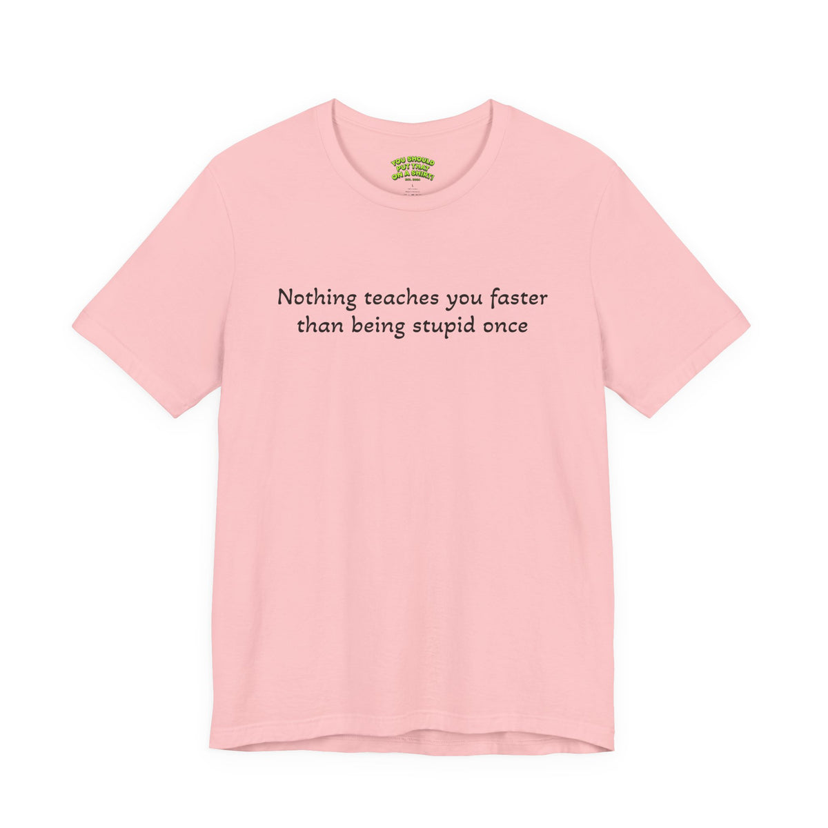 Nothing teaches you faster than being stupid once