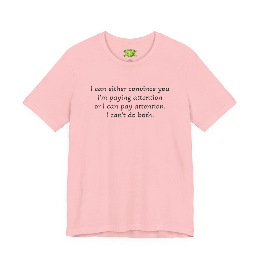 I can either convince you I'm paying attention or I can pay attention. I can't do both.