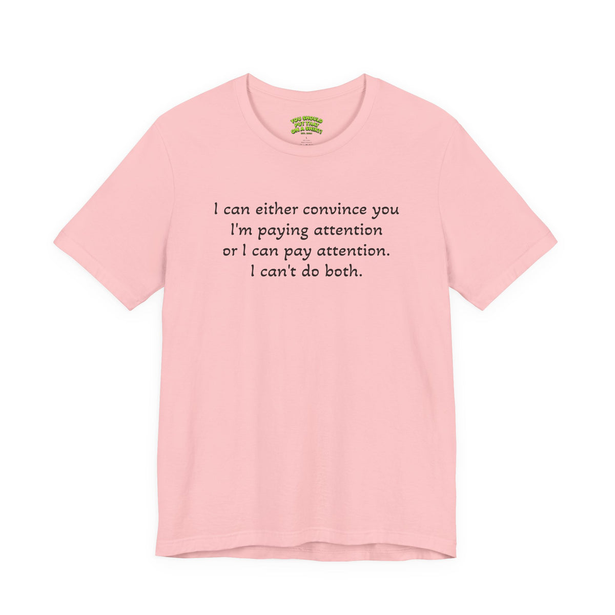 I can either convince you I'm paying attention or I can pay attention. I can't do both.