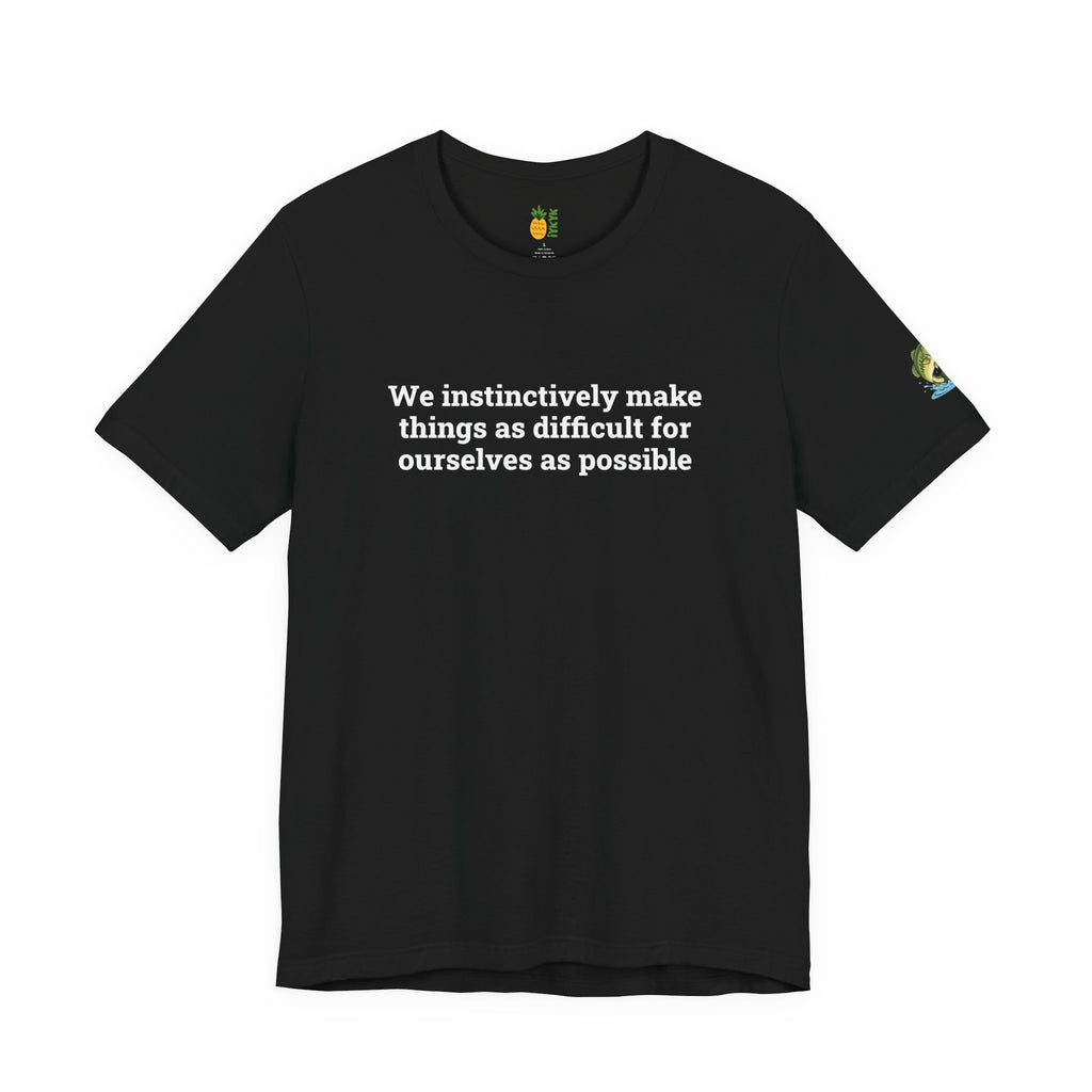 We instinctively make things as difficult for ourselves as possible